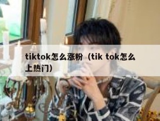 tiktok怎么涨粉（tik tok怎么上热门）