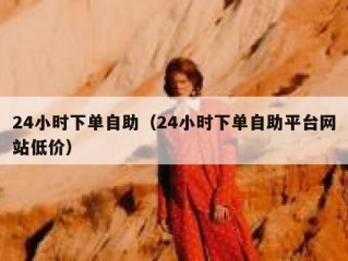 24小时下单自助（24小时下单自助平台网站低价）