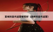 宣城抖音代运营哪家好（池州抖音代运营）