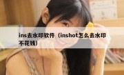 ins去水印软件（inshot怎么去水印不花钱）