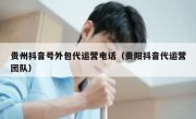 贵州抖音号外包代运营电话（贵阳抖音代运营团队）