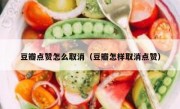 豆瓣点赞怎么取消（豆瓣怎样取消点赞）