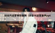 抖音代运营餐饮案例（抖音代运营案例ppt）