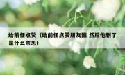 给前任点赞（给前任点赞朋友圈 然后他删了是什么意思）