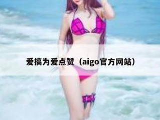 爱搞为爱点赞（aigo官方网站）