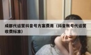 成都代运营抖音号方案费用（抖音账号代运营收费标准）