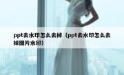 ppt去水印怎么去掉（ppt去水印怎么去掉图片水印）