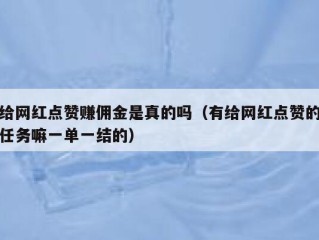 给网红点赞赚佣金是真的吗（有给网红点赞的任务嘛一单一结的）