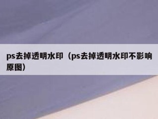 ps去掉透明水印（ps去掉透明水印不影响原图）