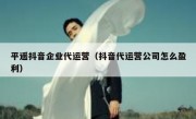 平遥抖音企业代运营（抖音代运营公司怎么盈利）