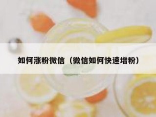 如何涨粉微信（微信如何快速增粉）