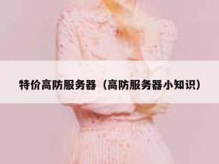 特价高防服务器（高防服务器小知识）