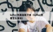 lofter热度自助下单（lofter热度怎么算的）