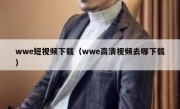 wwe短视频下载（wwe高清视频去哪下载）