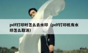 pdf打印时怎么去水印（pdf打印机有水印怎么取消）