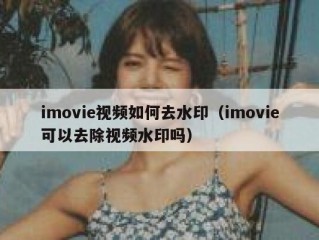 imovie视频如何去水印（imovie可以去除视频水印吗）