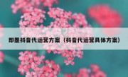 即墨抖音代运营方案（抖音代运营具体方案）