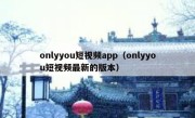 onlyyou短视频app（onlyyou短视频最新的版本）