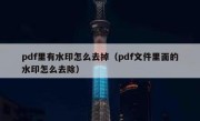 pdf里有水印怎么去掉（pdf文件里面的水印怎么去除）