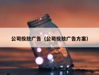 公司投放广告（公司投放广告方案）