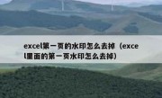 excel第一页的水印怎么去掉（excel里面的第一页水印怎么去掉）