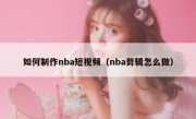 如何制作nba短视频（nba剪辑怎么做）