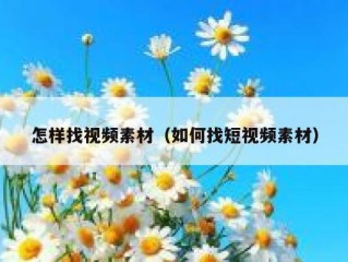 怎样找视频素材（如何找短视频素材）