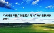 广州抖音号推广代运营公司（广州抖音视频代运营）