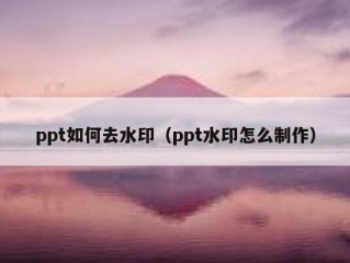 ppt如何去水印（ppt水印怎么制作）