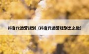 抖音代运营规划（抖音代运营规划怎么做）