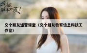 交个朋友运营课堂（交个朋友教育信息科技工作室）