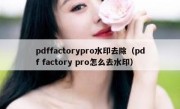 pdffactorypro水印去除（pdf factory pro怎么去水印）