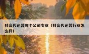 抖音代运营哪个公司专业（抖音代运营行业怎么样）