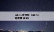 cilicili短视频（cilicili短视频 安装）