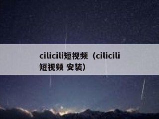 cilicili短视频（cilicili短视频 安装）