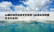 ps图片如何去除文字水印（ps怎么去除图片文字水印）