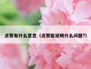 点赞有什么意思（点赞能说明什么问题?）