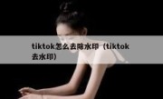 tiktok怎么去除水印（tiktok 去水印）