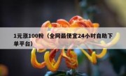 1元涨100粉（全网最便宜24小时自助下单平台）