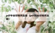 pdf中水印如何去除（pdf的水印如何去掉）