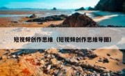 短视频创作思维（短视频创作思维导图）