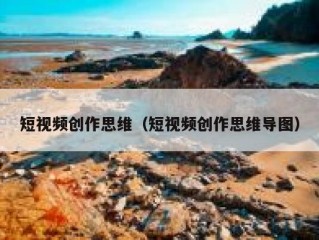 短视频创作思维（短视频创作思维导图）