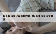 抖音代运营公司合同在哪（抖音带货代运营合同）