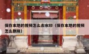 保存本地的视频怎么去水印（保存本地的视频怎么删除）