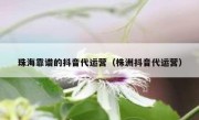 珠海靠谱的抖音代运营（株洲抖音代运营）