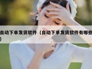 自动下单发货软件（自动下单发货软件有哪些）