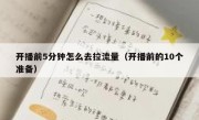 开播前5分钟怎么去拉流量（开播前的10个准备）