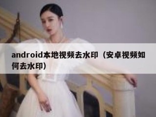 android本地视频去水印（安卓视频如何去水印）