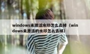 windows未激活水印怎么去掉（windows未激活的水印怎么去掉）