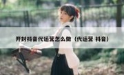 开封抖音代运营怎么做（代运营 抖音）